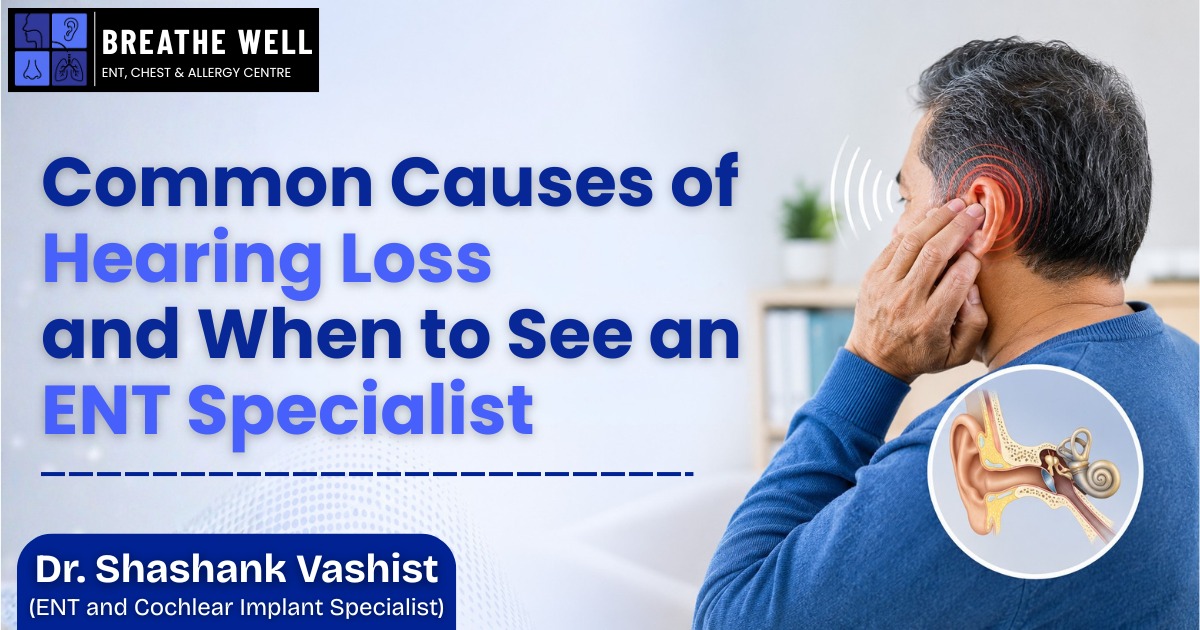 Common Causes of Hearing Loss and When to See an ENT Specialist